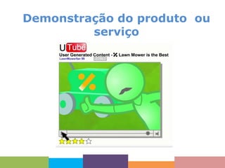 Demonstração do produto ou
serviço

 