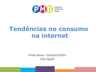 Tendências no consumo
na internet

Ponte Nova – Outubro/2013
Caio Sigaki

 
