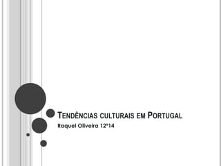 TENDÊNCIAS CULTURAIS EM PORTUGAL
Raquel Oliveira 12º14
 