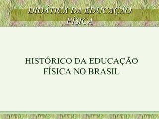 DIDÁTICA DA EDUCAÇÃODIDÁTICA DA EDUCAÇÃO
FÍSICAFÍSICA
HISTÓRICO DA EDUCAÇÃO
FÍSICA NO BRASIL
 