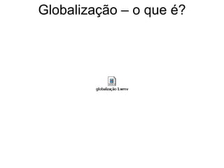 Globalização – o que é?
 