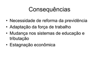 Consequências
• Necessidade de reforma da previdência
• Adaptação da força de trabalho
• Mudança nos sistemas de educação e
  tributação
• Estagnação econômica
 