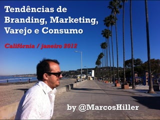 Tendências de
Branding, Marketing,
Varejo e Consumo
Califórnia / janeiro 2012




                     by @MarcosHiller
 