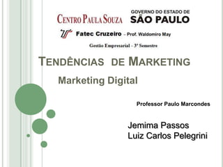 TENDÊNCIAS DE MARKETING
  Marketing Digital

                  Professor Paulo Marcondes



                Jemima Passos
                Luiz Carlos Pelegrini
 