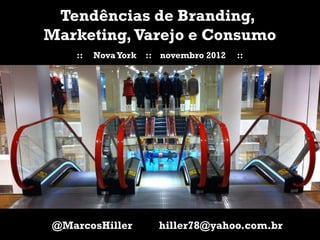 Tendências de Branding,
    Marketing, Varejo e Consumo
       ::   Nova York   :: novembro 2012   ::




    @MarcosHiller         hiller78@yahoo.com.br
1
 