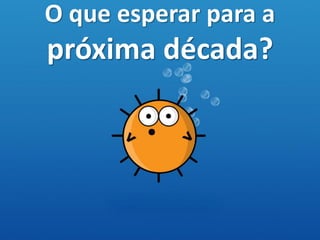 O que esperar para a
próxima década?
 