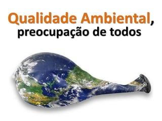 Qualidade Ambiental,
 preocupação de todos
 