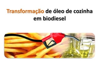 Transformação de óleo de cozinha
         em biodiesel
 