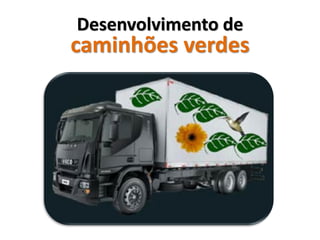 Desenvolvimento de
caminhões verdes
 