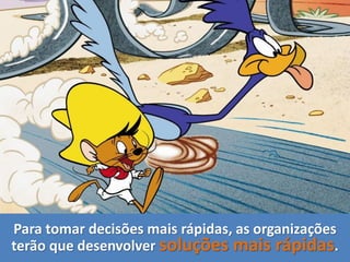 Para tomar decisões mais rápidas, as organizações
terão que desenvolver soluções mais rápidas.
 