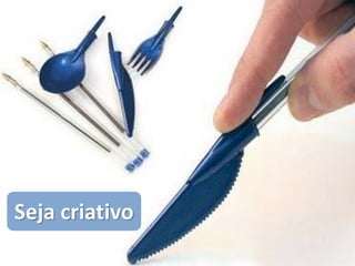 Seja criativo
 