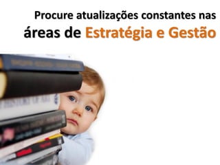 Procure atualizações constantes nas
áreas de Estratégia e Gestão
 