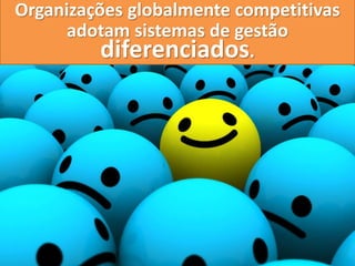 Organizações globalmente competitivas
      adotam sistemas de gestão
          diferenciados.
 