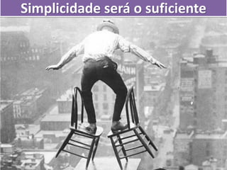 Simplicidade será o suficiente
 