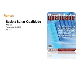 Fonte:
 Revista Banas Qualidade
 Ano XX
 Novembro de 2010
 Nº 222
 