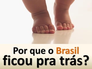Por que o Brasil
ficou pra trás?
 