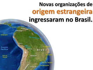 Novas organizações de
 origem estrangeira
ingressaram no Brasil.
 