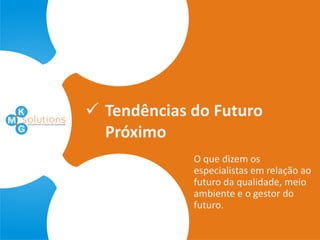  Tendências do Futuro
  Próximo
             O que dizem os
             especialistas em relação ao
             futuro da qualidade, meio
             ambiente e o gestor do
             futuro.
 