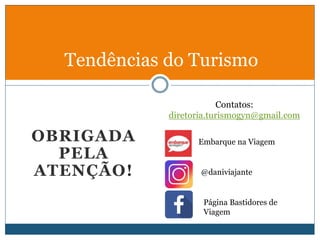 OBRIGADA
PELA
ATENÇÃO!
Contatos:
diretoria.turismogyn@gmail.com
Tendências do Turismo
Embarque na Viagem
@daniviajante
Página Bastidores de
Viagem
 