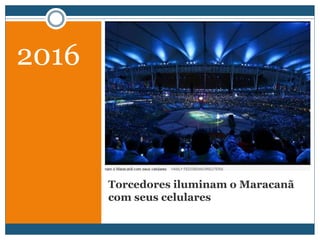 Torcedores iluminam o Maracanã
com seus celulares
2016
 