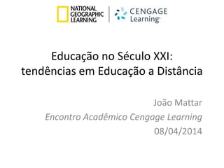 Educação no Século XXI:
tendências em Educação a Distância
João Mattar
Encontro Acadêmico Cengage Learning
08/04/2014
 