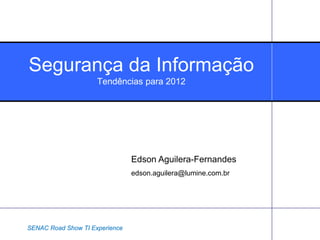 Segurança da Informação
                     Tendências para 2012




                                Edson Aguilera-Fernandes
                                edson.aguilera@lumine.com.br




SENAC Road Show TI Experience
 