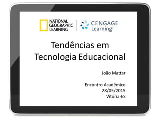 Tendências em
Tecnologia Educacional
João Mattar
Encontro Acadêmico
28/05/2015
Vitória-ES
 