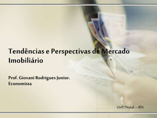 Tendências e Perspectivas de Mercado
Imobiliário
Prof. Giovani Rodrigues Junior.
Economista
UnP/Natal –RN
 
