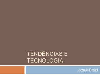 TENDÊNCIAS E
TECNOLOGIA
Josué Brazil
 