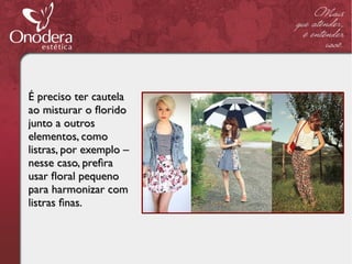 É preciso ter cautela
ao misturar o forido
junto a outros
elementos, como
listras, por exemplo –
nesse caso, prefra
usar foral pequeno
para harmonizar com
listras fnas.
 