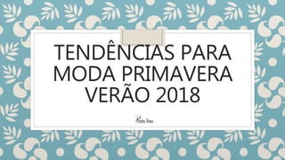 TENDÊNCIAS PARA
MODA PRIMAVERA
VERÃO 2018
 