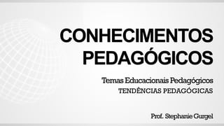 CONHECIMENTOS
PEDAGÓGICOS
Prof. StephanieGurgel
TemasEducacionais Pedagógicos
TENDÊNCIAS PEDAGÓGICAS
 