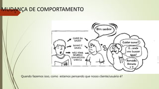 5
MUDANÇA DE COMPORTAMENTO
Quando fazemos isso, como estamos pensando que nosso cliente/usuário é?
 