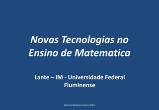 Novas Tecnologias no
Ensino de Matematica
Lante – IM - Universidade Federal
Fluminense
Antonio Abrahao Linhares Filho
 