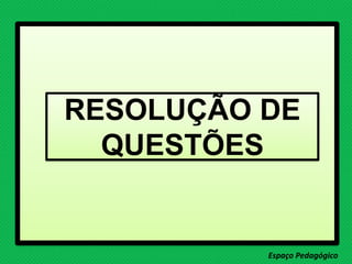Espaço Pedagógico
RESOLUÇÃO DE
QUESTÕES
 