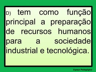 D) tem como função
principal a preparação
de recursos humanos
para a sociedade
industrial e tecnológica.
Espaço Pedagógico
 