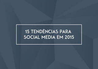 15 Tendências para
social media em 2015
 