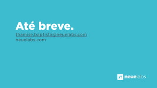 Até breve.
thamise.baptista@neuelabs.com
neuelabs.com

neuelabs

 