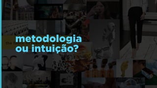 metodologia
ou intuição?

 