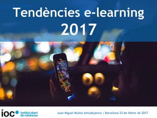 Tendències e-learning
2017
Juan Miguel Muñoz @mudejarico | Barcelona 23 de febrer de 2017
 
