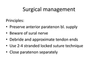 Surgical management
Principles:
• Preserve anterior paratenon bl. supply
• Beware of sural nerve
• Debride and approximate tendon ends
• Use 2-4 stranded locked suture technique
• Close paratenon separately
 