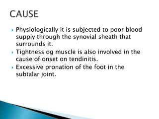  Physiologically it is subjected to poor blood
supply through the synovial sheath that
surrounds it.
 Tightness og muscle is also involved in the
cause of onset on tendinitis.
 Excessive pronation of the foot in the
subtalar joint.
 