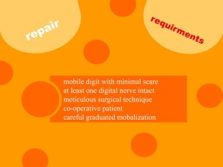 mobile digit with minimal scare
at least one digital nerve intact
meticulous surgical technique
co-operative patient
careful graduated mobalization
 