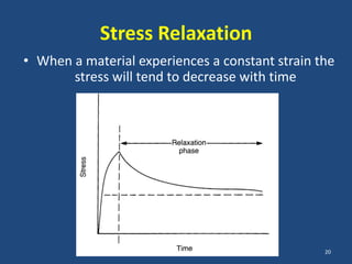 Stress Relaxation
• When a material experiences a constant strain the
       stress will tend to decrease with time




                                                 20
 