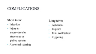 COMPLICATIONS
Short term:
• Infection
• Injury to
neurovascular
structures or
pulley system
• Abnormal scarring
Long term:
• Adhesion
• Rupture
• Joint contracture
• triggering
 