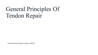 General Principles Of
Tendon Repair
– Dr Monitosh Paul (dept of Surgery, SMCH)
 