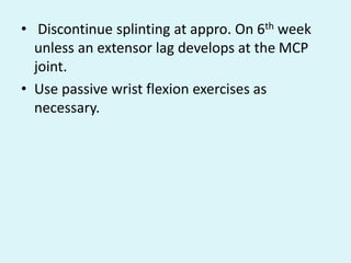 • Discontinue splinting at appro. On 6th week
unless an extensor lag develops at the MCP
joint.
• Use passive wrist flexion exercises as
necessary.
 