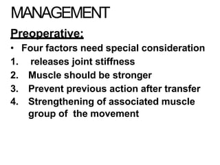 MANAGEMENT
Preoperative:
• Four factors need special consideration
1. releases joint stiffness
2. Muscle should be stronger
3. Prevent previous action after transfer
4. Strengthening of associated muscle
group of the movement
 