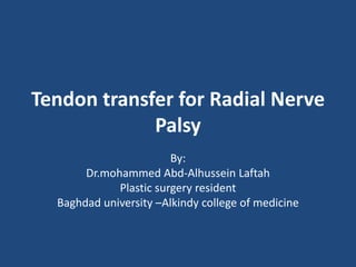 Tendon transfer for Radial Nerve
Palsy
By:
Dr.mohammed Abd-Alhussein Laftah
Plastic surgery resident
Baghdad university –Alkindy college of medicine
 