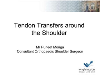 Tendon Transfers around
the Shoulder
Mr Puneet Monga
Consultant Orthopaedic Shoulder Surgeon
 